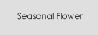 Seasonal Flower / ����Τ���